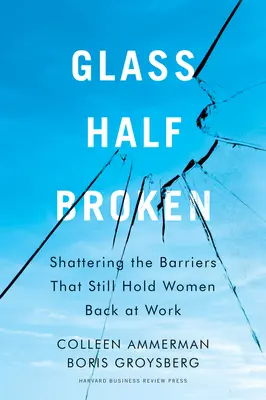 Sticla pe jumătate spartă: Shattering the Barriers That Still Hold Women Back at Work (Distrugerea barierelor care încă le rețin pe femei la locul de muncă) - Glass Half-Broken: Shattering the Barriers That Still Hold Women Back at Work