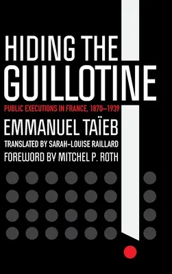 Ascunderea ghilotinei: Execuții publice în Franța, 1870-1939 - Hiding the Guillotine: Public Executions in France, 1870-1939