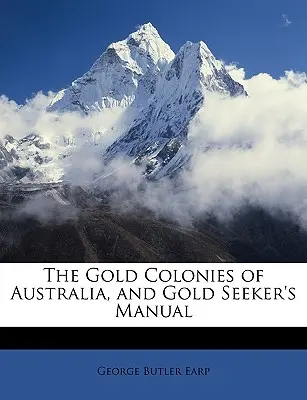 Coloniile de aur din Australia și Manualul căutătorului de aur - The Gold Colonies of Australia, and Gold Seeker's Manual