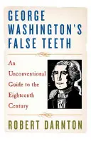 Dinții falși ai lui George Washington: Un ghid neconvențional pentru secolul al XVIII-lea - George Washington's False Teeth: An Unconventional Guide to the Eighteenth Century