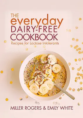 The Everyday Dairy-Free Cookbook (Cartea de bucate zilnică fără lactate) - The Everyday Dairy-Free Cookbook