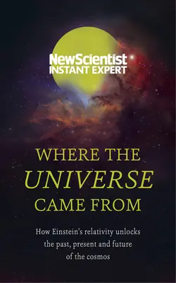 De unde vine Universul: Cum relativitatea lui Einstein dezvăluie trecutul, prezentul și viitorul Cosmosului - Where the Universe Came from: How Einstein's Relativity Unlocks the Past, Present and Future of the Cosmos