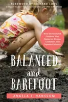 Balanced and Barefoot: Cum joacă în aer liber fără restricții face pentru copii puternici, încrezători și capabile - Balanced and Barefoot: How Unrestricted Outdoor Play Makes for Strong, Confident, and Capable Children