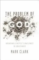 Problema lui Dumnezeu: Răspunzând provocărilor unui sceptic la adresa creștinismului - The Problem of God: Answering a Skeptic's Challenges to Christianity
