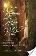 Femeia cea mai sălbatică: Trei chei pentru eliberarea vrăjitoarei din interior - Woman Most Wild: Three Keys to Liberating the Witch Within
