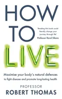 Cum să trăiești - Ghidul inovator al stilului de viață pentru a te menține sănătos, în formă și fără boli - How to Live - The groundbreaking lifestyle guide to keep you healthy, fit and free of illness