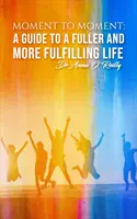 Moment la moment: A Guide to a Fuller and More Fulfilling Life (Ghid pentru o viață mai plină și mai împlinită) - Moment to Moment: A Guide to a Fuller and More Fulfilling Life