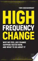 Schimbare de înaltă frecvență: De ce simțim că schimbarea se produce mai repede acum și ce putem face în această privință - High Frequency Change: Why We Feel Like Change Happens Faster Now, and What to Do about It