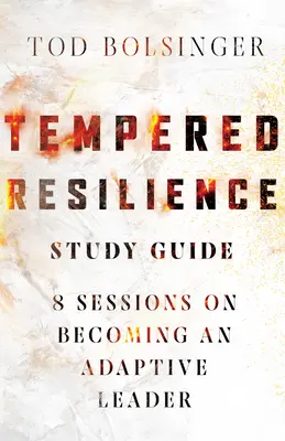 Ghid de studiu al rezilienței temperate: 8 sesiuni despre cum să devii un lider adaptabil - Tempered Resilience Study Guide: 8 Sessions on Becoming an Adaptive Leader