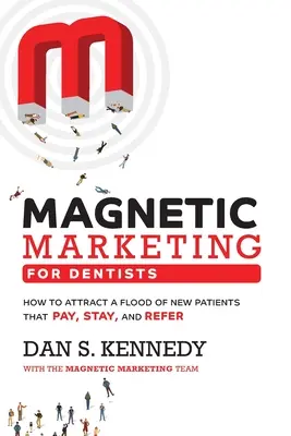 Marketing magnetic pentru dentiști: Cum să atrageți un val de pacienți noi care plătesc, rămân și recomandă - Magnetic Marketing for Dentists: How to Attract a Flood of New Patients That Pay, Stay, and Refer