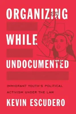 Organizarea fără documente: Activismul politic al tinerilor imigranți în cadrul legii - Organizing While Undocumented: Immigrant Youth's Political Activism Under the Law