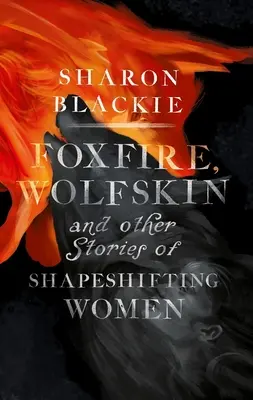 Foxfire, Wolfskin and Other Stories of Shapeshifting Women (Foc de vulpe, piele de lup și alte povești cu femei care își schimbă forma) - Foxfire, Wolfskin and Other Stories of Shapeshifting Women