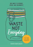 Nu risipiți în fiecare zi: Inspirație simplă fără risipă 365 de zile pe an - Waste Not Everyday: Simple Zero-Waste Inspiration 365 Days a Year