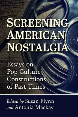Screening American Nostalgia: Eseuri despre construcțiile din cultura pop ale vremurilor trecute - Screening American Nostalgia: Essays on Pop Culture Constructions of Past Times
