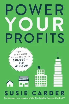 Power Your Profits: Cum să-ți duci afacerea de la 10.000 de dolari la 10.000.000 de dolari - Power Your Profits: How to Take Your Business from $10,000 to $10,000,000