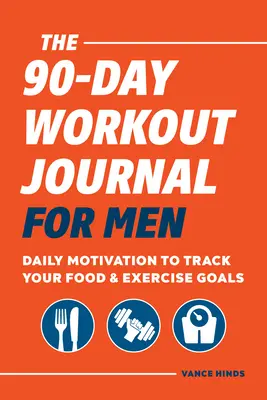 Jurnalul de antrenament de 90 de zile pentru bărbați: Motivație zilnică pentru urmărirea obiectivelor dvs. alimentare și de exerciții fizice - The 90-Day Workout Journal for Men: Daily Motivation to Track Your Food & Exercise Goals