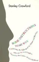 Some Instructions to My Wife: Concerning the Upkeeping of the House and Marriage, and to My Son and Daughter Concerning the Conduct of Their Childhood - Some Instructions to My Wife: Concerning the Upkeep of the House and Marriage, and to My Son and Daughter Concerning the Conduct of Their Childhood
