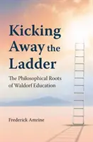 Kicking Away the Ladder - Rădăcinile filosofice ale educației Waldorf - Kicking Away the Ladder - The Philosophical Roots of Waldorf Education