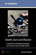 Moartea, ultima noastră iluzie: O sondare științifică și spirituală a conștiinței prin moarte - Death, Our Last Illusion: A Scientific and Spiritual Probing of Consciousness Through Death