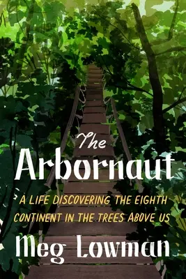 Arbornaut: O viață descoperind al optulea continent în copacii de deasupra noastră - The Arbornaut: A Life Discovering the Eighth Continent in the Trees Above Us