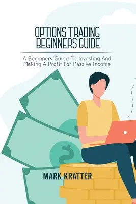 Opțiuni de tranzacționare Ghid pentru începători: Un ghid pentru începători pentru a investi și de a face un profit pentru venituri pasive - Options Trading Beginners Guide: A Beginners Guide To Investing And Making A Profit For Passive Income