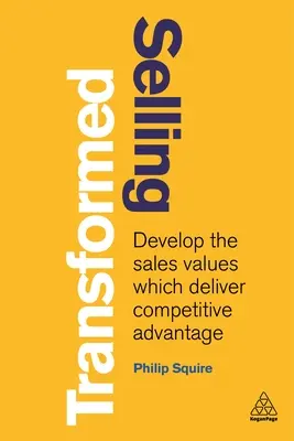 Vânzarea transformată: Dezvoltarea valorilor de vânzare care oferă avantaj competitiv - Selling Transformed: Develop the Sales Values Which Deliver Competitive Advantage