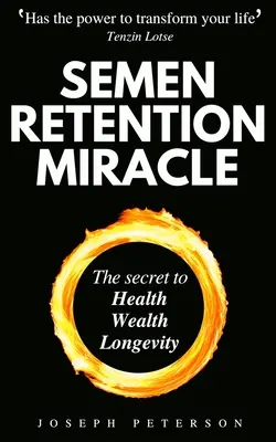 Miracolul Retenției Semenului: Secretele Transmutației Energiei Sexuale pentru Bogăție, Sănătate, Sex și Longevitate - Semen Retention Miracle: Secrets of Sexual Energy Transmutation for Wealth, Health, Sex and Longevity