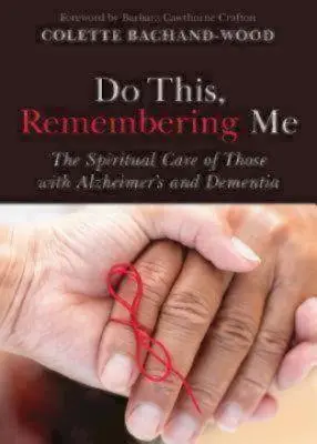 Do This, Remembering Me: Îngrijirea spirituală a celor cu Alzheimer și demență - Do This, Remembering Me: The Spiritual Care of Those with Alzheimer's and Dementia