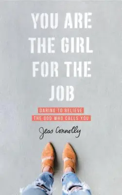 Tu ești fata potrivită pentru slujbă: Îndrăznește să crezi în Dumnezeul care te cheamă - You Are the Girl for the Job: Daring to Believe the God Who Calls You