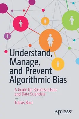 Înțelegerea, gestionarea și prevenirea prejudecăților algoritmice: Un ghid pentru utilizatorii de afaceri și cercetătorii de date - Understand, Manage, and Prevent Algorithmic Bias: A Guide for Business Users and Data Scientists