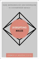 Disrupting Maize: Alimente, biotehnologie și naționalism în Mexicul contemporan - Disrupting Maize: Food, Biotechnology and Nationalism in Contemporary Mexico