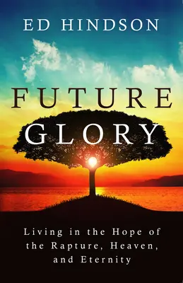Glorie viitoare: Trăind în speranța răpirii, a cerului și a veșniciei (Living in the Hope of the Rapture, Heaven, and Eternity) - Future Glory: Living in the Hope of the Rapture, Heaven, and Eternity