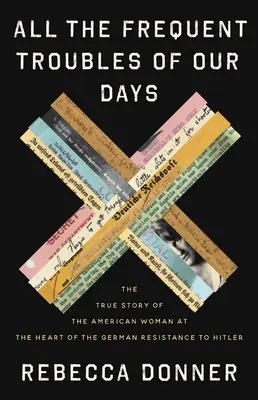 Toate necazurile frecvente ale zilelor noastre: The True Story of the American Woman at the Heart of the German Resistance to Hitler - All the Frequent Troubles of Our Days: The True Story of the American Woman at the Heart of the German Resistance to Hitler