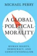 O moralitate politică globală: drepturile omului, democrație și constituționalism - A Global Political Morality: Human Rights, Democracy, and Constitutionalism