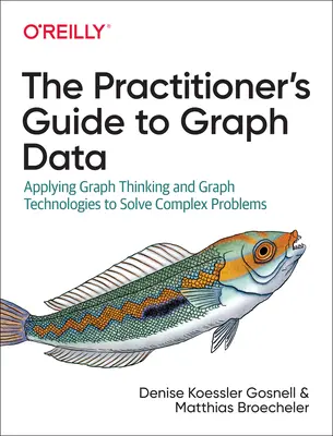 The Practitioner's Guide to Graph Data: Aplicarea gândirii grafice și a tehnologiilor grafice pentru rezolvarea problemelor complexe - The Practitioner's Guide to Graph Data: Applying Graph Thinking and Graph Technologies to Solve Complex Problems