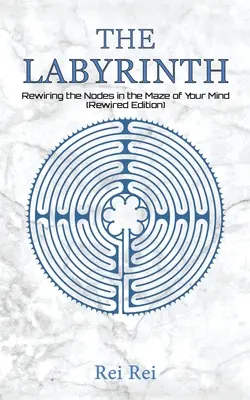 Labirintul: Reconectarea nodurilor din labirintul minții tale (Rewired Edition) - The Labyrinth: Rewiring the Nodes in the Maze of Your Mind (Rewired Edition)