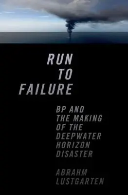 Run to Failure: BP și producerea dezastrului Deepwater Horizon - Run to Failure: BP and the Making of the Deepwater Horizon Disaster