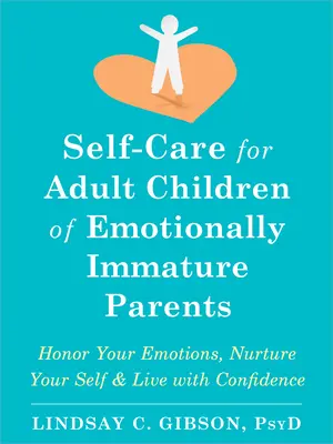 Self-Care pentru copiii adulți ai părinților imaturi emoțional: Onorați-vă emoțiile, hrăniți-vă sinele și trăiți cu încredere - Self-Care for Adult Children of Emotionally Immature Parents: Honor Your Emotions, Nurture Your Self, and Live with Confidence
