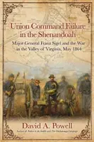 Eșecul comandamentului Uniunii în Shenandoah: Generalul maior Franz Sigel și războiul din Valea Virginiei, mai 1864 - Union Command Failure in the Shenandoah: Major General Franz Sigel and the War in the Valley of Virginia, May 1864