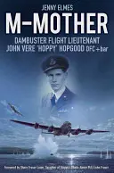 M-Mamă: Locotenentul de zbor Dambuster John „Hoppy” Hopgood - M-Mother: Dambuster Flight Lieutenant John 'Hoppy' Hopgood