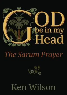Dumnezeu să fie în capul meu: Rugăciunea Sarum - God Be in My Head: The Sarum Prayer