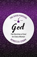 Porția bună - Dumnezeu: Doctrina lui Dumnezeu pentru fiecare femeie - The Good Portion - God: The Doctrine of God for Every Woman