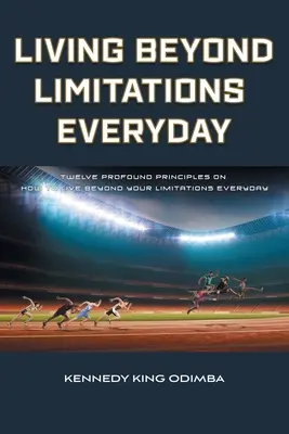 Trăind dincolo de limitări în fiecare zi: Douăsprezece principii profunde despre cum să trăiești dincolo de limitele tale în fiecare zi - Living Beyond Limitations Everyday: Twelve Profound Principles on how to Live Beyond Your Limitations Everyday