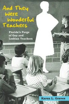 Și au fost profesori minunați: Florida's Purge of Gay and Lesbian Teachers - And They Were Wonderful Teachers: Florida's Purge of Gay and Lesbian Teachers