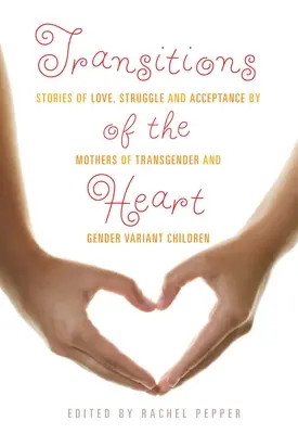 Tranziții ale inimii: Povești de dragoste, luptă și acceptare ale mamelor de copii transsexuali și cu gen variat - Transitions of the Heart: Stories of Love, Struggle and Acceptance by Mothers of Transgender and Gender Variant Children