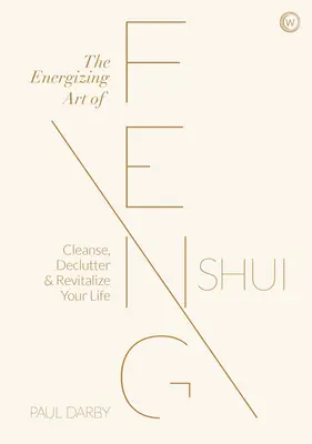 Arta energizantă a Feng Shui: Curățați, dezordonați și revitalizați-vă viața - The Energizing Art of Feng Shui: Cleanse, Declutter and Revitalize Your Life
