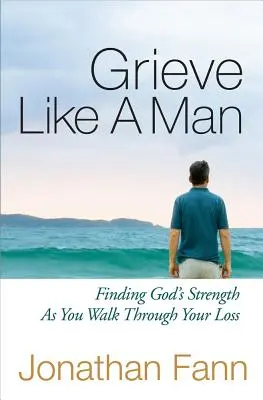 Grieve Like a Man: Găsirea puterii lui Dumnezeu pe măsură ce treci prin pierderea ta - Grieve Like a Man: Finding God's Strength as You Walk Through Your Loss