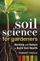 Știința solului pentru grădinari: Colaborarea cu natura pentru a dezvolta sănătatea solului - Soil Science for Gardeners: Working with Nature to Build Soil Health