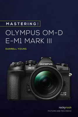 Stăpânirea Olympus Om-D E-M1 Mark III - Mastering the Olympus Om-D E-M1 Mark III