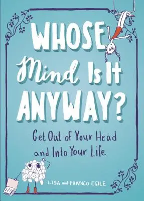A cui este mintea oricum? Ieși din mintea ta și intră în viața ta - Whose Mind Is It Anyway?: Get Out of Your Head and Into Your Life